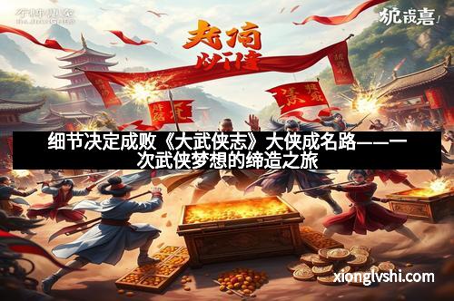 细节决定成败《大武侠志》大侠成名路——一次武侠梦想的缔造之旅