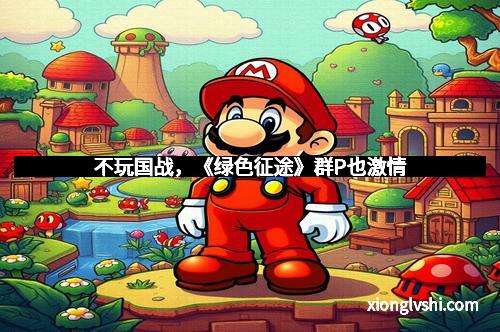 不玩国战，《绿色征途》群P也激情